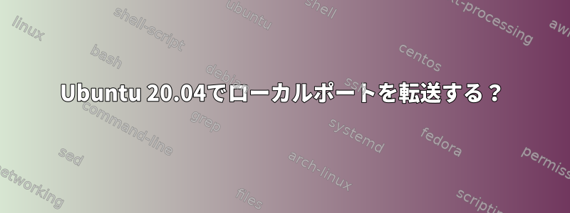 Ubuntu 20.04でローカルポートを転送する？