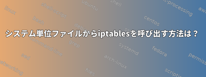 システム単位ファイルからiptablesを呼び出す方法は？