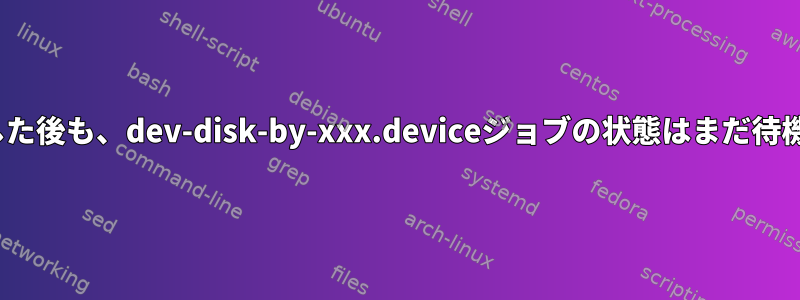 Linuxが起動した後も、dev-disk-by-xxx.deviceジョブの状態はまだ待機しています。
