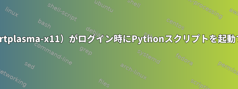 startkde（現在のstartplasma-x11）がログイン時にPythonスクリプトを起動するのはなぜですか？