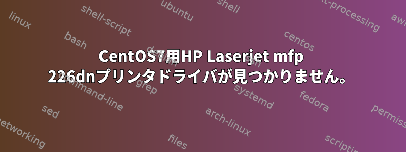 CentOS7用HP Laserjet mfp 226dnプリンタドライバが見つかりません。