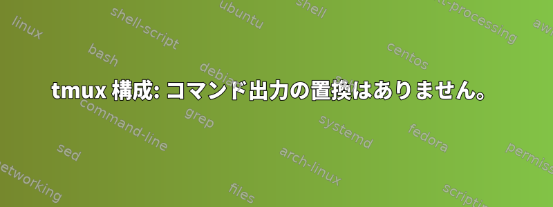 tmux 構成: コマンド出力の置換はありません。