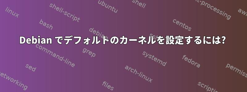 Debian でデフォルトのカーネルを設定するには?