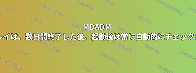 MDADM RAID-1アレイは、数日間終了した後、起動後は常に自動的にチェックされます。