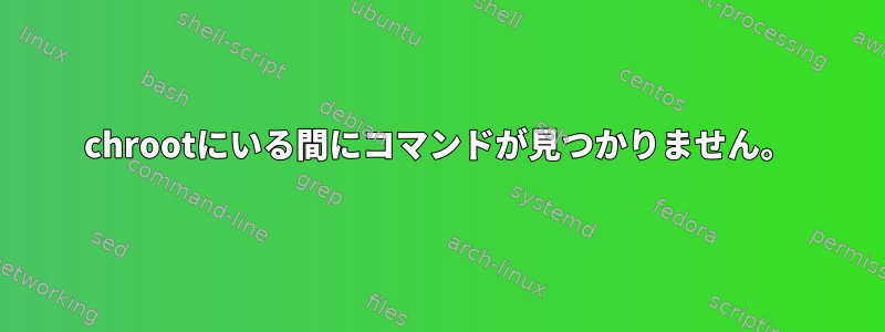 chrootにいる間にコマンドが見つかりません。