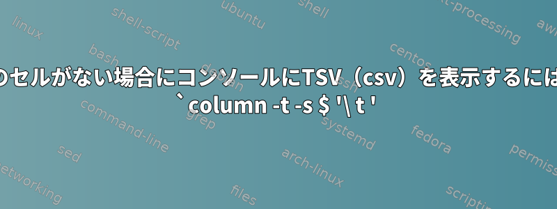 空のセルがない場合にコンソールにTSV（csv）を表示するには： `column -t -s $ '\ t '