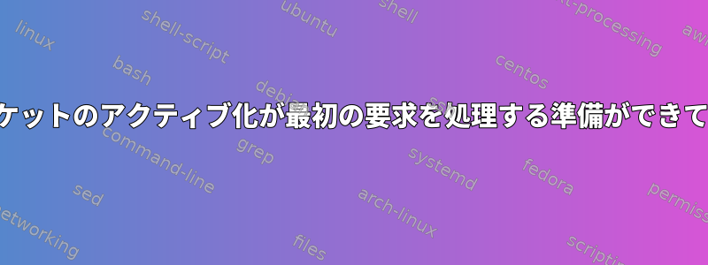 システムソケットのアクティブ化が最初の要求を処理する準備ができていない理由