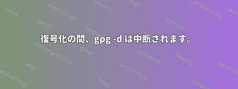 復号化の間、gpg -d は中断されます。