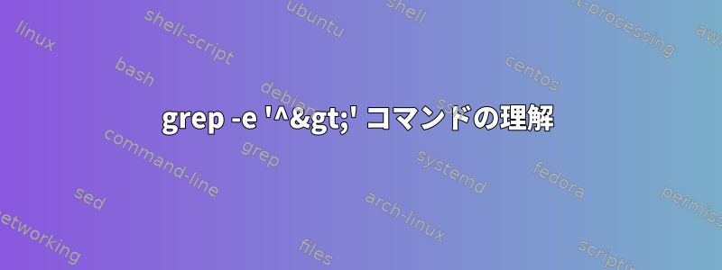 grep -e '^&gt;' コマンドの理解