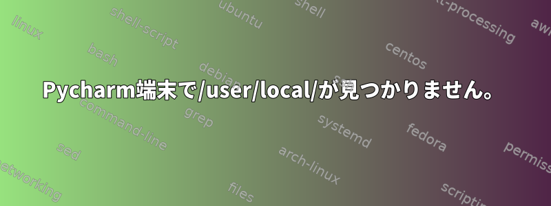 Pycharm端末で/user/local/が見つかりません。