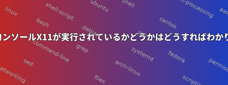 どの仮想コンソールX11が実行されているかどうかはどうすればわかりますか？