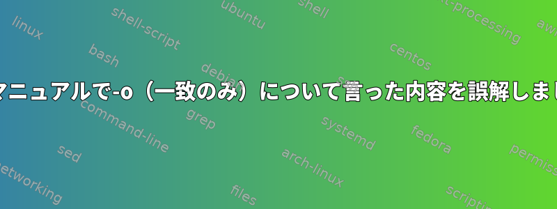 grepマニュアルで-o（一致のみ）について言った内容を誤解しました。