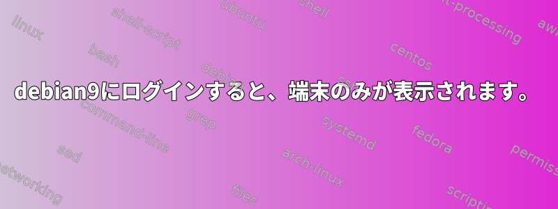 debian9にログインすると、端末のみが表示されます。