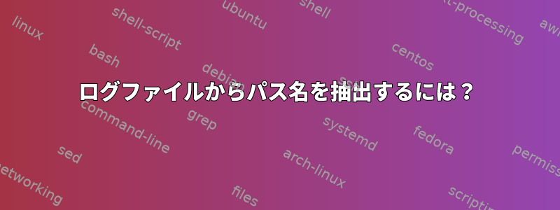 ログファイルからパス名を抽出するには？