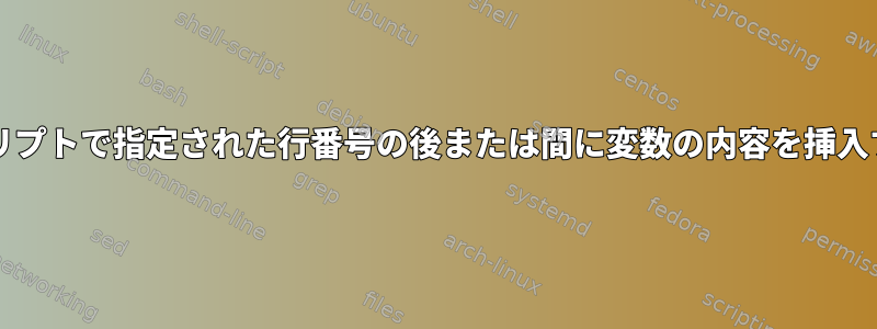 bashスクリプトで指定された行番号の後または間に変数の内容を挿入するには？