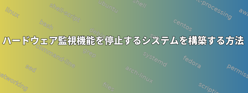 ハードウェア監視機能を停止するシステムを構築する方法