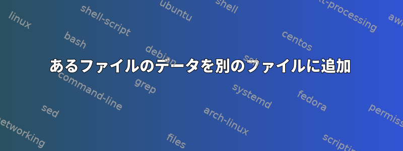 あるファイルのデータを別のファイルに追加