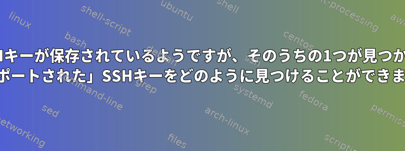 2つのEメールにSSHキーが保存されているようですが、そのうちの1つが見つかりませんでした。 「インポートされた」SSHキーをどのように見つけることができますか？