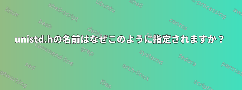 unistd.hの名前はなぜこのように指定されますか？