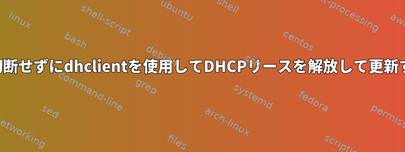 接続を切断せずにdhclientを使用してDHCPリースを解放して更新する方法