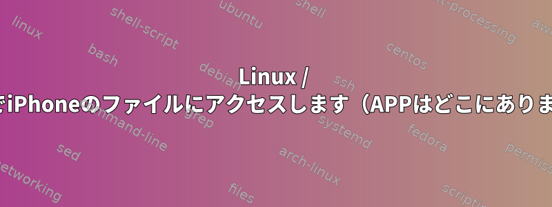 Linux / CentOSでiPhoneのファイルにアクセスします（APPはどこにありますか？）