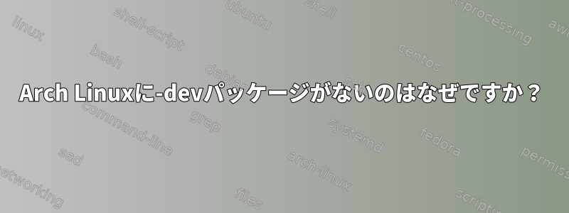 Arch Linuxに-devパッケージがないのはなぜですか？