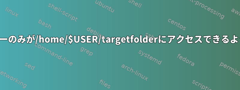 私とパートナーのみが/home/$USER/targetfolderにアクセスできるようにします。