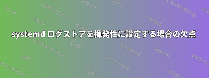 systemd ログストアを揮発性に設定する場合の欠点