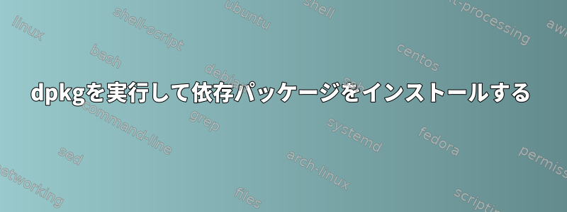 dpkgを実行して依存パッケージをインストールする