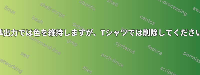 標準出力では色を維持しますが、Tシャツでは削除してください。