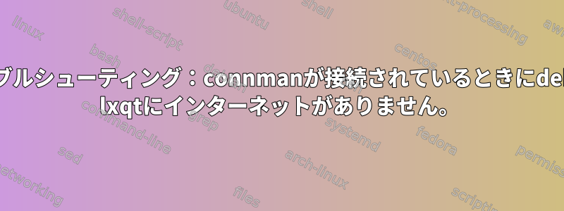 トラブルシューティング：connmanが接続されているときにdebian lxqtにインターネットがありません。