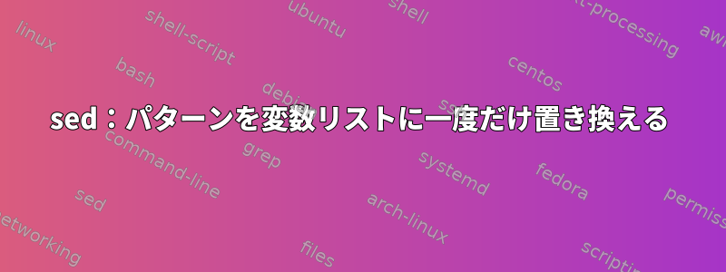 sed：パターンを変数リストに一度だけ置き換える