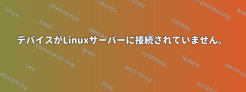 デバイスがLinuxサーバーに接続されていません。