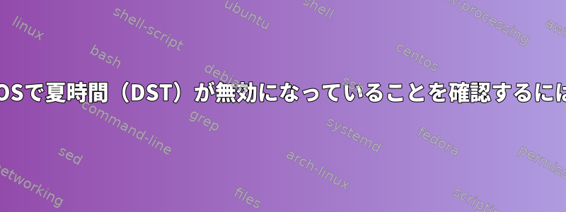 異なるバージョンのCentOSで夏時間（DST）が無効になっていることを確認するにはどうすればよいですか？