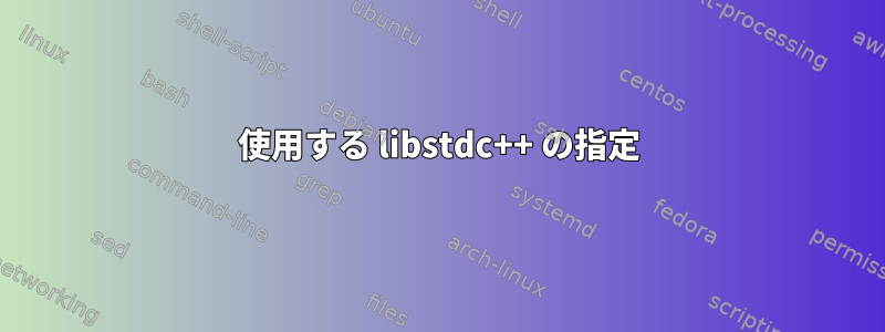 使用する libstdc++ の指定