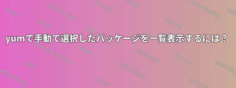 yumで手動で選択したパッケージを一覧表示するには？