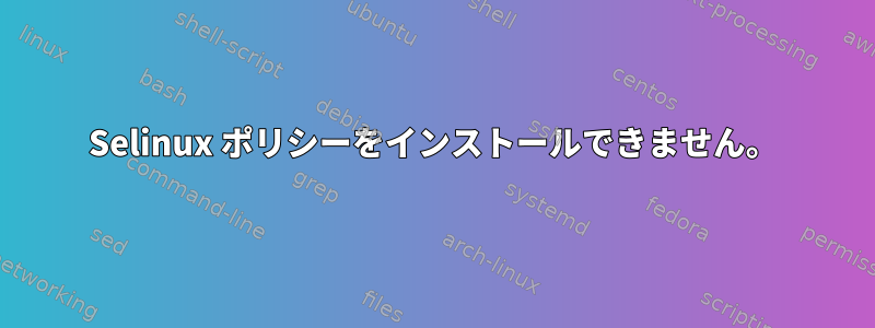 Selinux ポリシーをインストールできません。