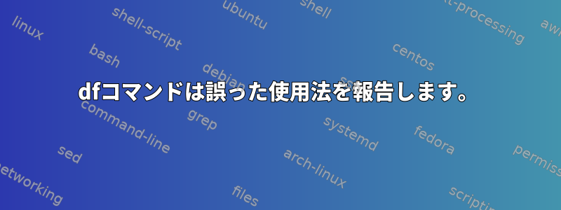 dfコマンドは誤った使用法を報告します。