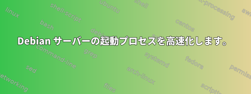 Debian サーバーの起動プロセスを高速化します。