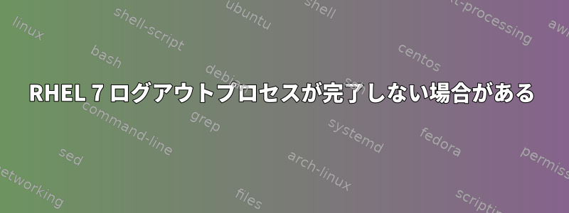 RHEL 7 ログアウトプロセスが完了しない場合がある