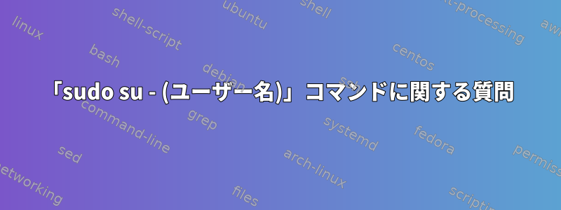 「sudo su - (ユーザー名)」コマンドに関する質問