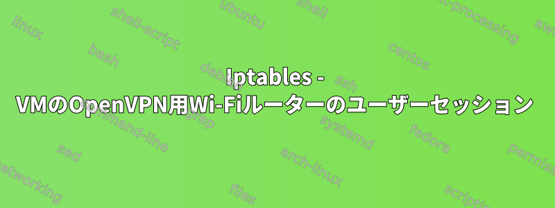 Iptables - VMのOpenVPN用Wi-Fiルーターのユーザーセッション