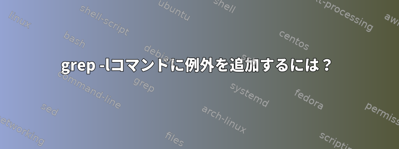 grep -lコマンドに例外を追加するには？