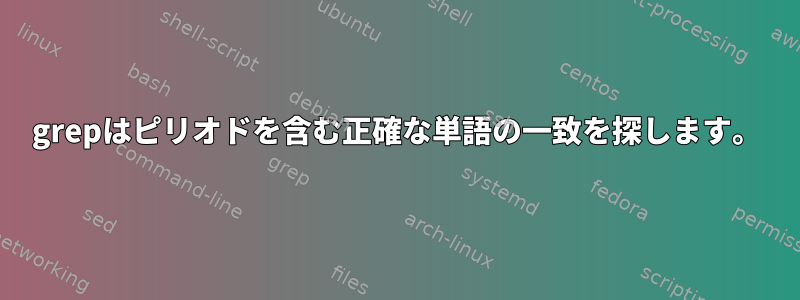 grepはピリオドを含む正確な単語の一致を探します。