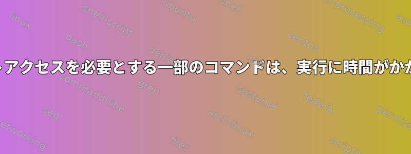 インターネットアクセスを必要とする一部のコマンドは、実行に時間がかかりすぎます。