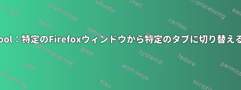 xdotool：特定のFirefoxウィンドウから特定のタブに切り替える方法