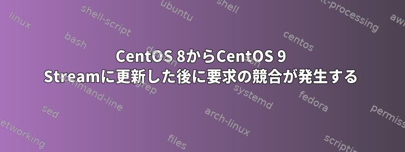 CentOS 8からCentOS 9 Streamに更新した後に要求の競合が発生する