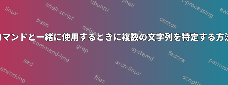 他のコマンドと一緒に使用するときに複数の文字列を特定する方法は？