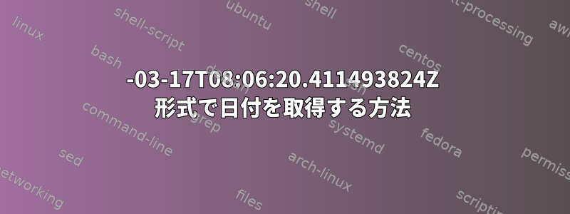 2022-03-17T08:06:20.411493824Z 形式で日付を取得する方法