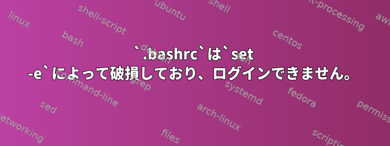 `.bashrc`は`set -e`によって破損しており、ログインできません。